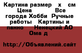 Картина размер 40х60 см › Цена ­ 6 500 - Все города Хобби. Ручные работы » Картины и панно   . Ненецкий АО,Ома д.